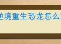 逆境重生恐龙怎么驯服,逆境重生驯服恐龙攻略