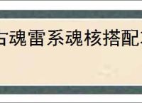 古魂雷系魂核搭配攻略,古魂怎么搭配雷系魂核