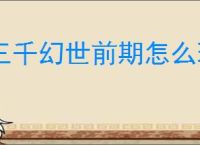 三千幻世前期怎么玩,三千幻世新手玩法攻略