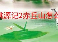 桃源记2赤丘山怎么建设,桃源记2赤丘山建设需要哪些材料