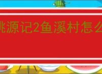 桃源记2鱼溪村怎么建设,桃源记2鱼溪村建设需要哪些材料