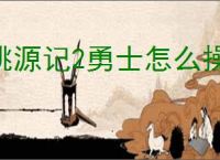 桃源记2勇士怎么操作,桃源记2勇士玩法攻略