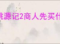 桃源记2商人先买什么好,桃源记2商人购买物品推荐