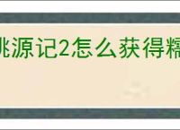 桃源记2怎么获得糯米砂浆,桃源记2糯米砂浆获取攻略