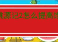 桃源记2怎么提高饱食度,桃源记2饱食度提升攻略