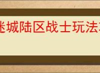 迷城陆区战士玩法攻略,迷城陆区战士进阶养成指南