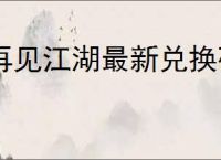 再见江湖最新兑换码一览,再见江湖预约福利码是什么
