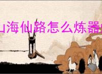 山海仙路怎么炼器炼丹制符,山海仙路炼器炼丹制符技巧方法