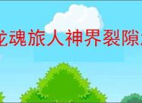 龙魂旅人神界裂隙怎么玩,龙魂旅人神界裂隙教程攻略