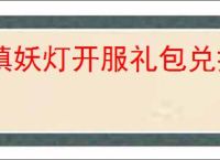 镇妖灯开服礼包兑换码是什么,镇妖灯最新福利码分享