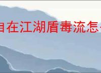 自在江湖盾毒流怎么玩,自在江湖盾毒流武学搭配推荐
