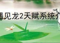 遇见龙2天赋系统介绍说明,遇见龙2天赋系统玩法攻略