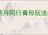 新月同行青形玩法机制,新月同行青形使用指南