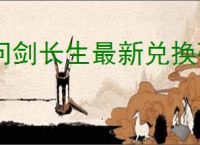 问剑长生最新兑换码分享,问剑长生2025最新密令一览