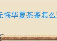 无悔华夏茶鉴怎么玩,无悔华夏茶鉴玩法攻略