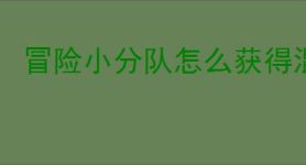 冒险小分队怎么获得混沌之莲,冒险小分队混沌之莲获取途径