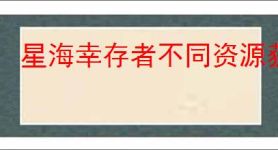 星海幸存者不同资源获取方法,星海幸存者全部资源获取途径汇总