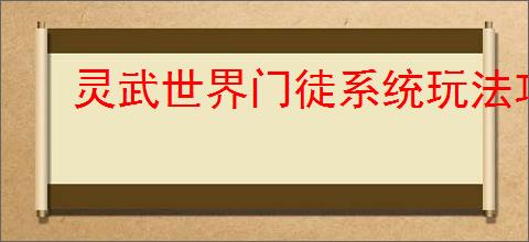 灵武世界门徒系统玩法攻略,灵武世界门徒养成指南