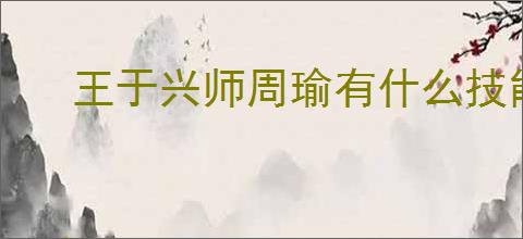 王于兴师周瑜有什么技能,王于兴师周瑜技能机制一览