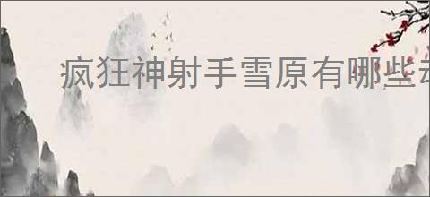 疯狂神射手雪原有哪些动物,疯狂神射手雪原动物大全