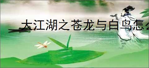 大江湖之苍龙与白鸟怎么学太玄剑法,大江湖之苍龙与白鸟太玄剑法学习攻略
