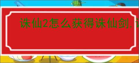 诛仙2怎么获得诛仙剑,诛仙2诛仙剑获取途径