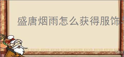 盛唐烟雨怎么获得服饰与藏品,盛唐烟雨服饰与藏品获取途径