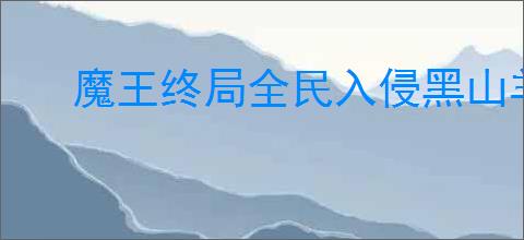 魔王终局全民入侵黑山羊怎么玩,魔王终局全民入侵黑山羊流攻略