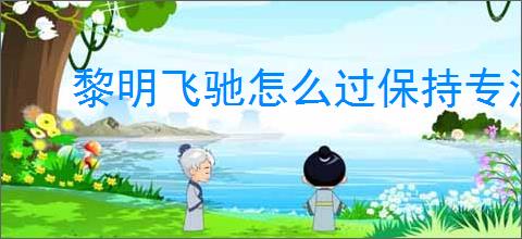 黎明飞驰怎么过保持专注,黎明飞驰保持专注玩法攻略