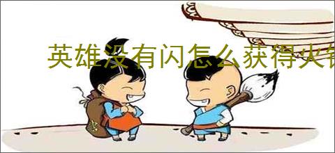 英雄没有闪怎么获得火锤,英雄没有闪火锤获取途径