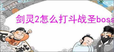 剑灵2怎么打斗战圣boss,剑灵2斗战圣打法攻略