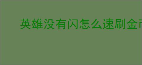 英雄没有闪怎么速刷金币,英雄没有闪金币快速获取途径