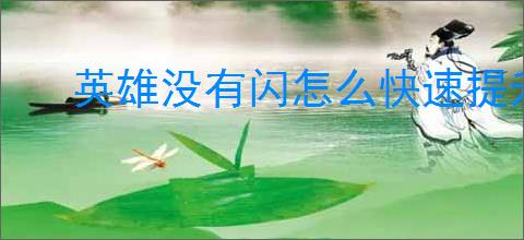 英雄没有闪怎么快速提升战力,英雄没有闪战力快速提升攻略
