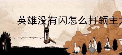 英雄没有闪怎么打领主大魔萝,英雄没有闪领主大魔萝打法技巧