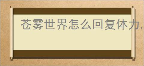 苍雾世界怎么回复体力,苍雾世界体力恢复途径