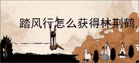 踏风行怎么获得林荆鹤,踏风行林荆鹤获取途径
