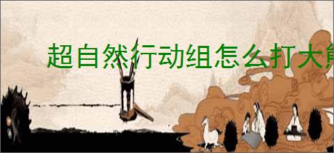 超自然行动组怎么打大熊,超自然行动组大熊打法技巧