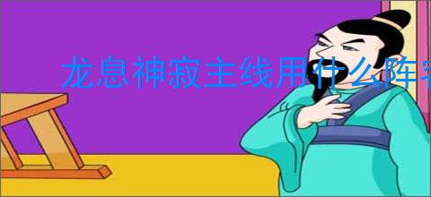 龙息神寂主线用什么阵容,龙息神寂主线阵容推荐