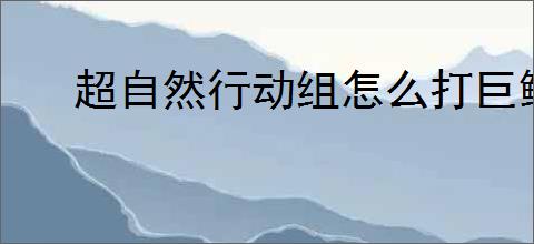 超自然行动组怎么打巨鲶,超自然行动组巨鲶打法技巧