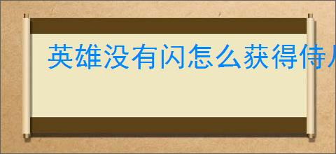 英雄没有闪怎么获得侍从升星材料,英雄没有闪升星材料获取攻略