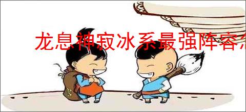 龙息神寂冰系最强阵容怎么搭配,龙息神寂冰系最强阵容推荐