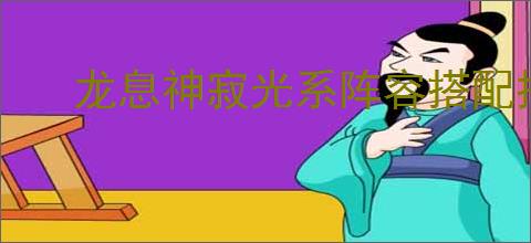 龙息神寂光系阵容搭配推荐,龙息神寂光系最强阵容怎么搭配