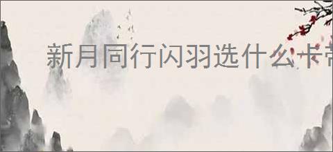 新月同行闪羽选什么卡带,新月同行闪羽卡带搭配攻略