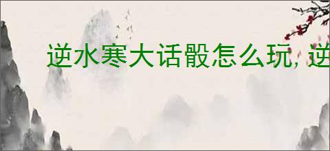 逆水寒大话骰怎么玩,逆水寒大话骰玩法机制介绍