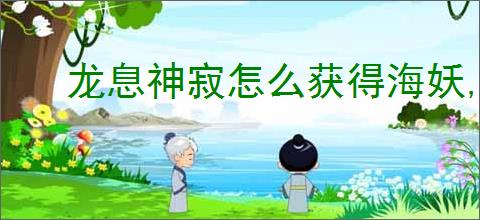 龙息神寂怎么获得海妖,龙息神寂海妖获取攻略