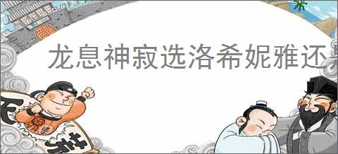 龙息神寂选洛希妮雅还是冰骷髅,龙息神寂洛希妮雅与冰骷髅选哪个