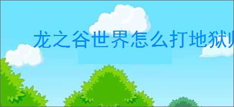 龙之谷世界怎么打地狱师蝎,龙之谷世界地狱师蝎打法技巧