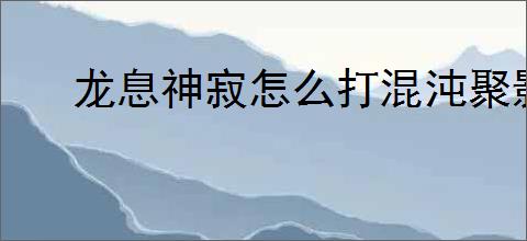 龙息神寂怎么打混沌聚影冰,龙息神寂混沌聚影冰打法技巧