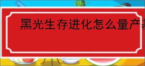 黑光生存进化怎么量产基础资源,黑光生存进化基础资源大量获取攻略