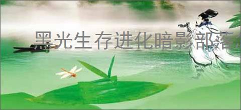 黑光生存进化暗影部落怎么样,黑光生存进化暗影部落介绍